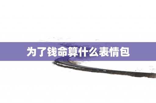 为了钱命算什么表情包