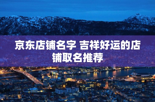 京东店铺名字 吉祥好运的店铺取名推荐
