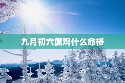 九月初六属鸡什么命格