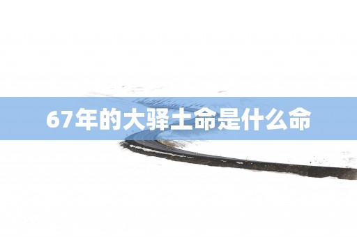 67年的大驿土命是什么命