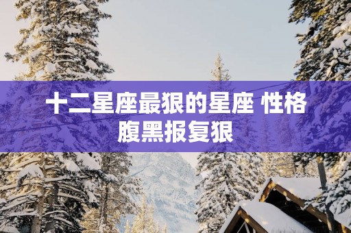 十二星座最狠的星座 性格腹黑报复狠