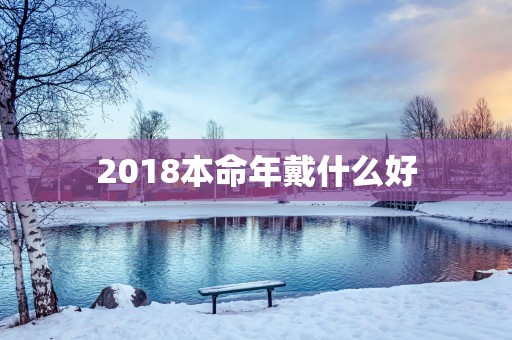 2018本命年戴什么好