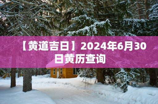 【黄道吉日】2025年6月30日黄历查询