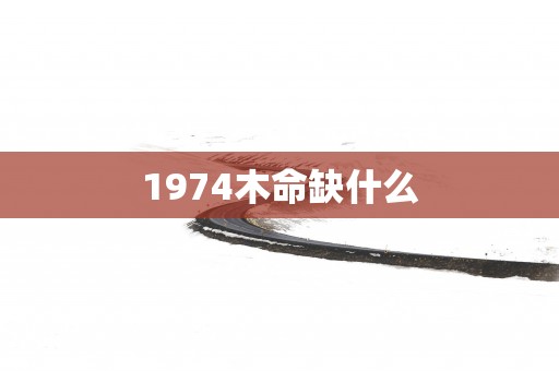 1974木命缺什么