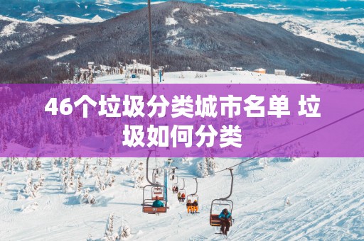 46个垃圾分类城市名单 垃圾如何分类