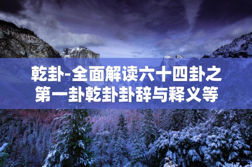 乾卦-全面解读六十四卦之第一卦乾卦卦辞与释义等