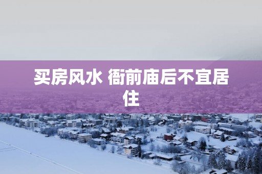 买房风水 衙前庙后不宜居住