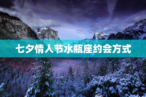 七夕情人节水瓶座约会方式