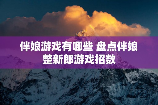 伴娘游戏有哪些 盘点伴娘整新郎游戏招数