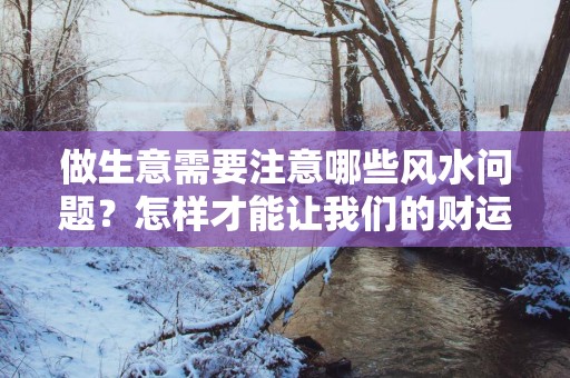 做生意需要注意哪些风水问题？怎样才能让我们的财运变旺？