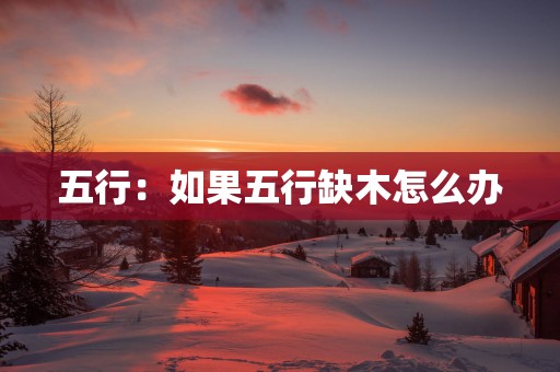 五行：如果五行缺木怎么办