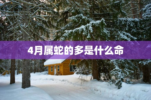 4月属蛇的多是什么命