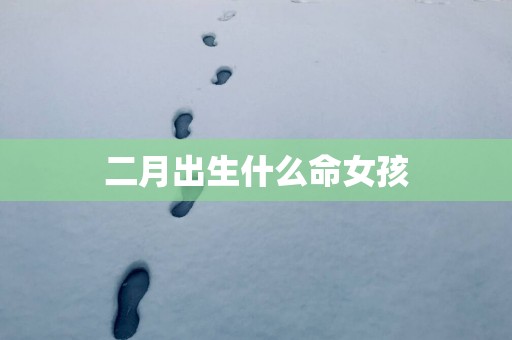 二月出生什么命女孩