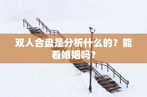 双人合盘是分析什么的？能看婚姻吗？