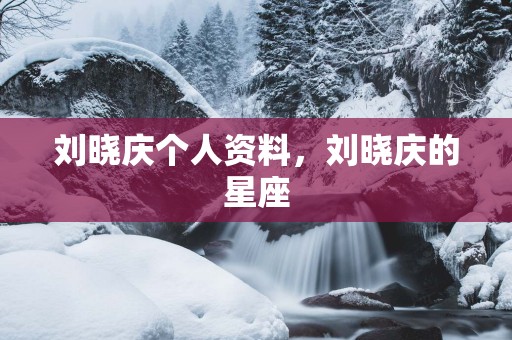 刘晓庆个人资料，刘晓庆的星座