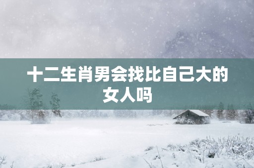 十二生肖男会找比自己大的女人吗