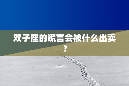 双子座的谎言会被什么出卖？