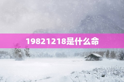 19821218是什么命