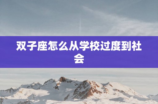 双子座怎么从学校过度到社会