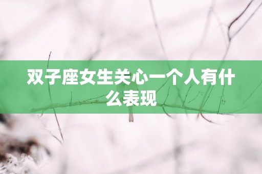 双子座女生关心一个人有什么表现