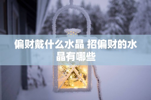 偏财戴什么水晶 招偏财的水晶有哪些