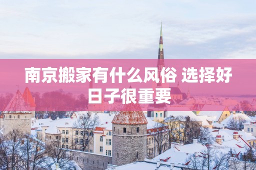 南京搬家有什么风俗 选择好日子很重要