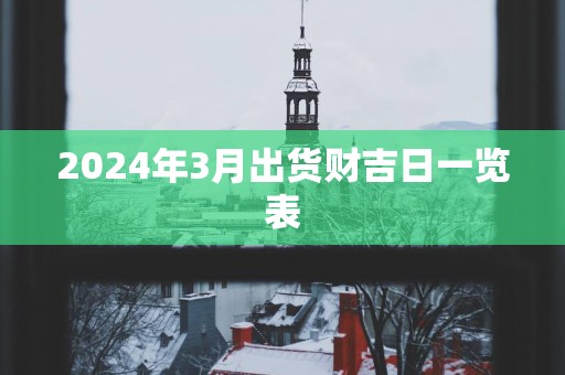 2024年3月出货财吉日一览表