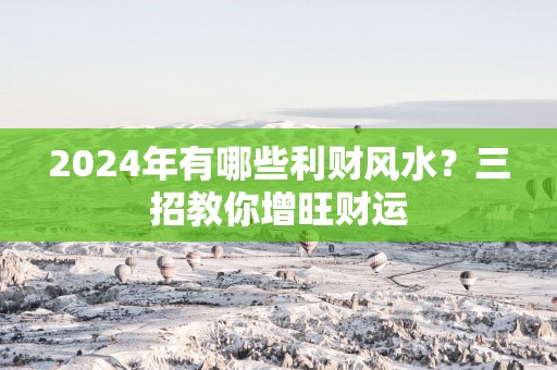 2025年有哪些利财风水？三招教你增旺财运