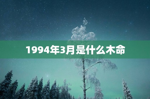 1994年3月是什么木命