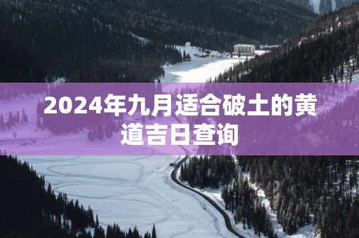 2025年九月适合破土的黄道吉日查询