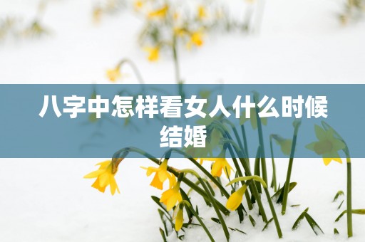 八字中怎样看女人什么时候结婚