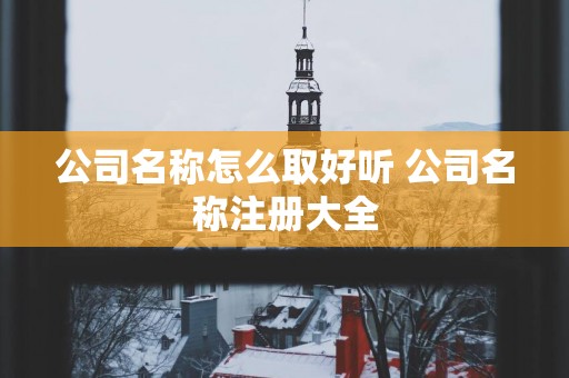 公司名称怎么取好听 公司名称注册大全