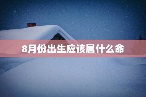 8月份出生应该属什么命