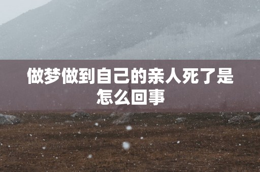 做梦做到自己的亲人死了是怎么回事