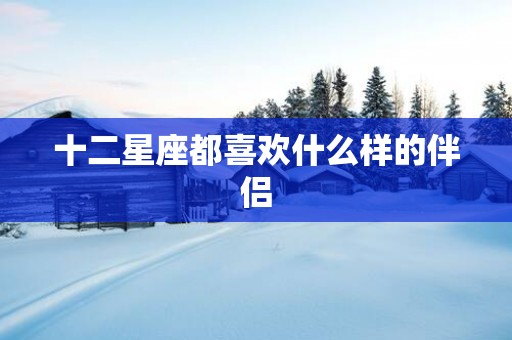 十二星座都喜欢什么样的伴侣