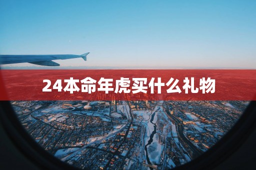 24本命年虎买什么礼物