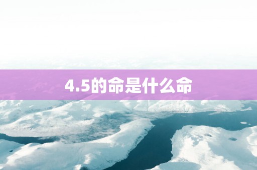 4.5的命是什么命