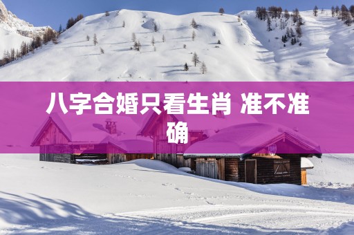 八字合婚只看生肖 准不准确