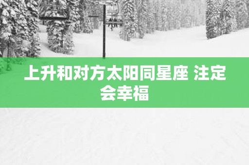 上升和对方太阳同星座 注定会幸福