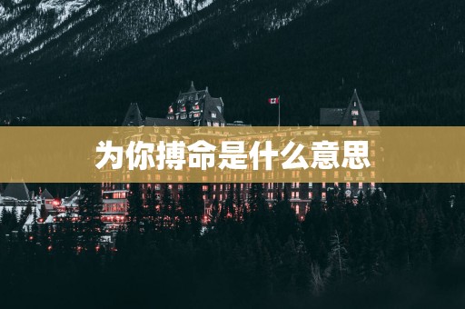 为你搏命是什么意思