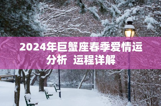 2025年巨蟹座春季爱情运分析  运程详解