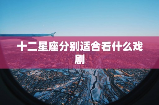 十二星座分别适合看什么戏剧