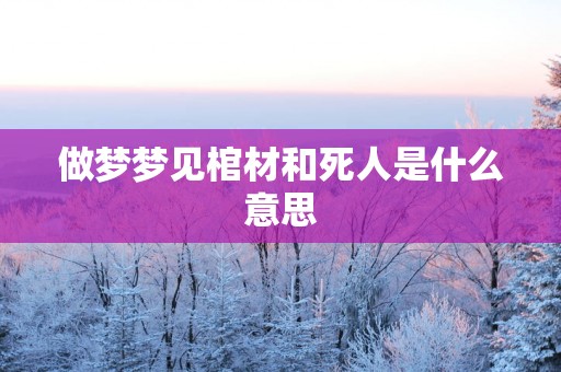 做梦梦见棺材和死人是什么意思