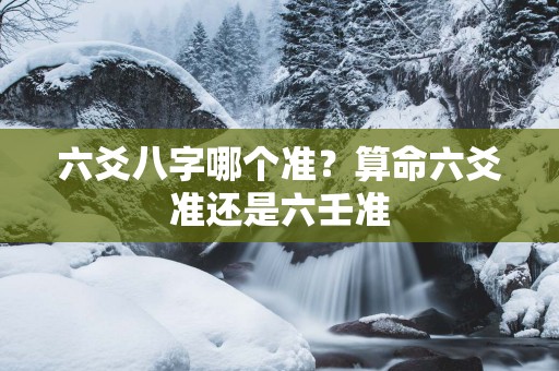 六爻八字哪个准？算命六爻准还是六壬准