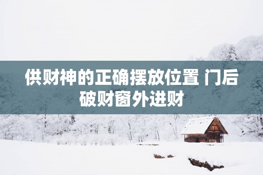 供财神的正确摆放位置 门后破财窗外进财