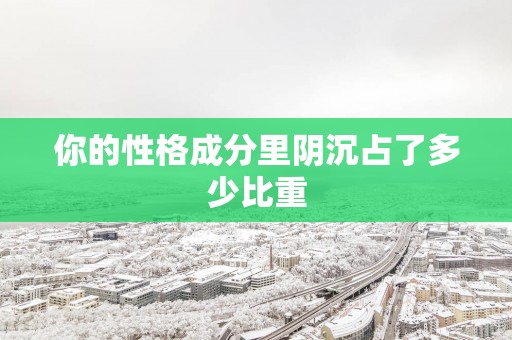 你的性格成分里阴沉占了多少比重