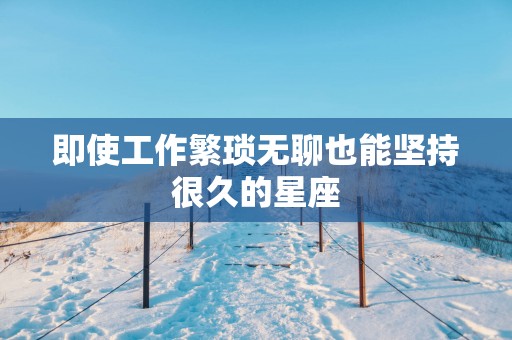 即使工作繁琐无聊也能坚持很久的星座