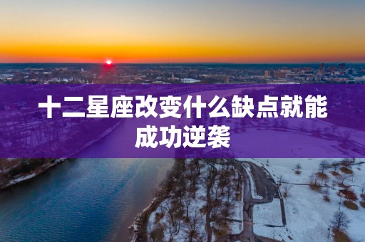 十二星座改变什么缺点就能成功逆袭
