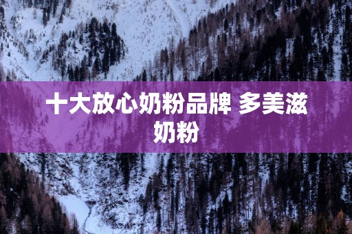 十大放心奶粉品牌 多美滋奶粉