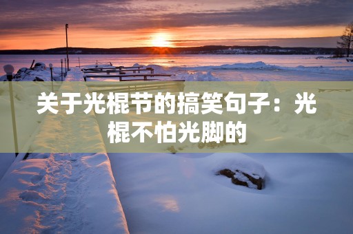 关于光棍节的搞笑句子：光棍不怕光脚的